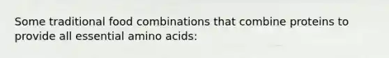 Some traditional food combinations that combine proteins to provide all essential amino acids: