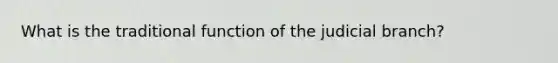 What is the traditional function of the judicial branch?