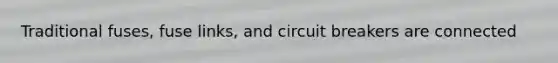 Traditional fuses, fuse links, and circuit breakers are connected