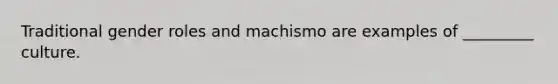 Traditional gender roles and machismo are examples of _________ culture.