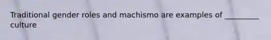 Traditional gender roles and machismo are examples of _________ culture