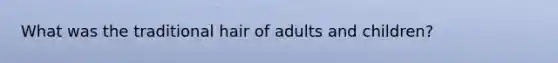 What was the traditional hair of adults and children?