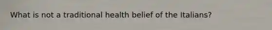 What is not a traditional health belief of the Italians?