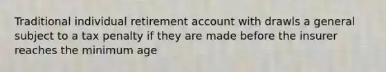 Traditional individual retirement account with drawls a general subject to a tax penalty if they are made before the insurer reaches the minimum age