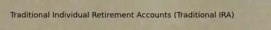 Traditional Individual Retirement Accounts (Traditional IRA)