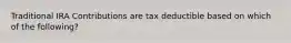 Traditional IRA Contributions are tax deductible based on which of the following?