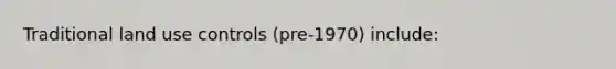 Traditional land use controls (pre-1970) include: