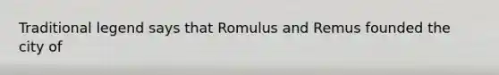 Traditional legend says that Romulus and Remus founded the city of