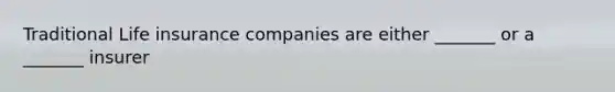 Traditional Life insurance companies are either _______ or a _______ insurer