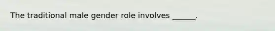 The traditional male gender role involves ______.