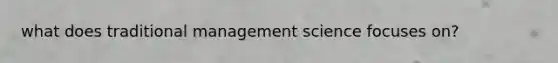 what does traditional management science focuses on?