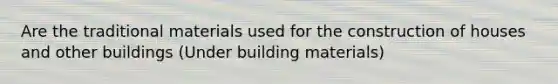 Are the traditional materials used for the construction of houses and other buildings (Under building materials)