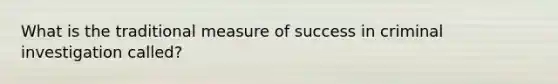 What is the traditional measure of success in criminal investigation called?