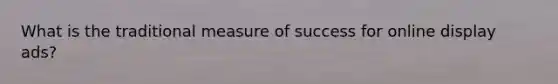 What is the traditional measure of success for online display ads?