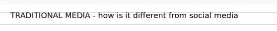 TRADITIONAL MEDIA - how is it different from social media