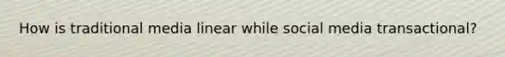 How is traditional media linear while social media transactional?