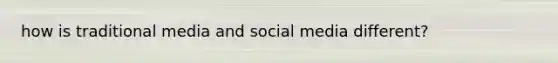 how is traditional media and social media different?