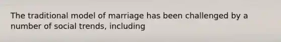 The traditional model of marriage has been challenged by a number of social trends, including