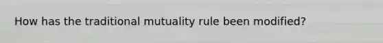 How has the traditional mutuality rule been modified?