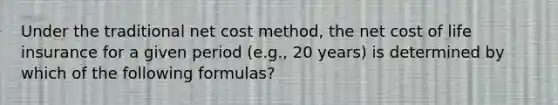 Under the traditional net cost method, the net cost of life insurance for a given period (e.g., 20 years) is determined by which of the following formulas?