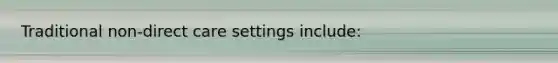 Traditional non-direct care settings include: