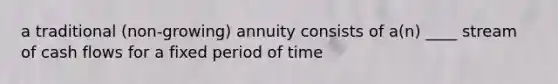 a traditional (non-growing) annuity consists of a(n) ____ stream of cash flows for a fixed period of time