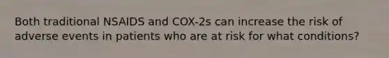 Both traditional NSAIDS and COX-2s can increase the risk of adverse events in patients who are at risk for what conditions?