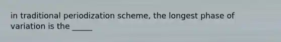 in traditional periodization scheme, the longest phase of variation is the _____