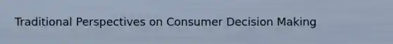 Traditional Perspectives on Consumer Decision Making