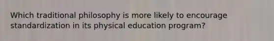 Which traditional philosophy is more likely to encourage standardization in its physical education program?