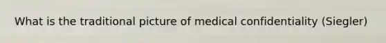 What is the traditional picture of medical confidentiality (Siegler)