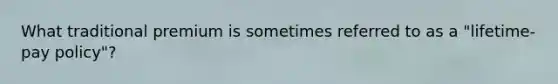 What traditional premium is sometimes referred to as a "lifetime-pay policy"?