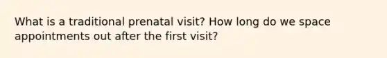 What is a traditional prenatal visit? How long do we space appointments out after the first visit?