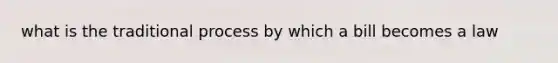 what is the traditional process by which a bill becomes a law