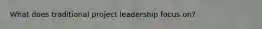 What does traditional project leadership focus on?