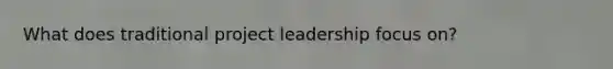 What does traditional project leadership focus on?