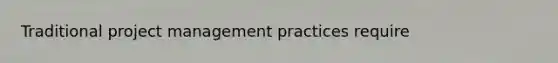 Traditional project management practices require