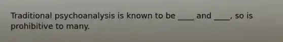 Traditional psychoanalysis is known to be ____ and ____, so is prohibitive to many.
