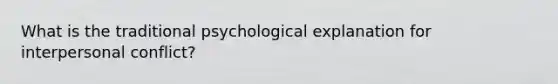 What is the traditional psychological explanation for interpersonal conflict?