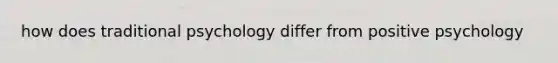 how does traditional psychology differ from positive psychology