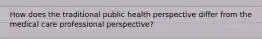 How does the traditional public health perspective differ from the medical care professional perspective?