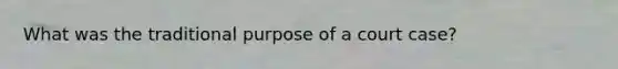What was the traditional purpose of a court case?