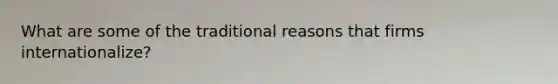 What are some of the traditional reasons that firms internationalize?