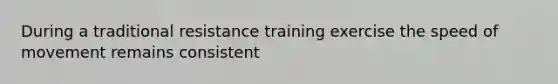 During a traditional resistance training exercise the speed of movement remains consistent