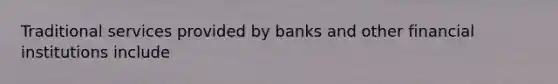 Traditional services provided by banks and other financial institutions include