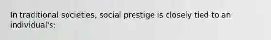 In traditional societies, social prestige is closely tied to an individual's: