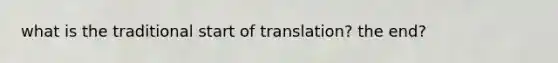 what is the traditional start of translation? the end?