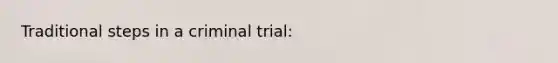 Traditional steps in a criminal trial: