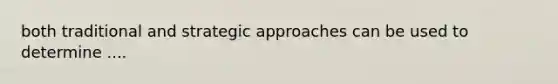 both traditional and strategic approaches can be used to determine ....