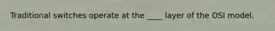 Traditional switches operate at the ____ layer of the OSI model.